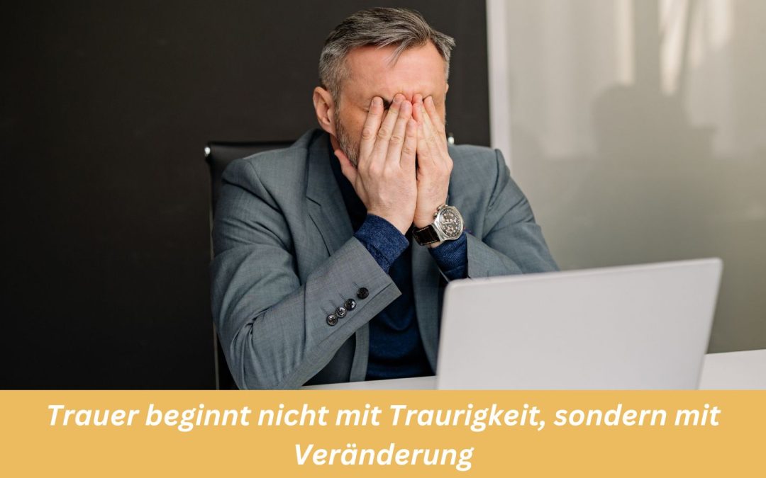 Trauer beginnt nicht mit Traurigkeit, sondern mit Veränderung